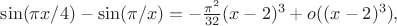 $ \sin(\pi x/4) - \sin(\pi/x) =  -\frac{\pi^2}{32}(x-2)^3+o((x-2)^3),$