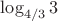 $\log_{4/3}3$