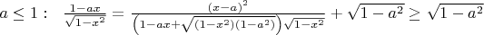 $a\leq 1:~~\frac{1-ax}{\sqrt{1-x^2}}=\frac{\left(x-a\right)^2}{\left(1-ax+\sqrt{\left(1-x^2\right)\left(1-a^2\right)}\right)\sqrt{1-x^2}}+\sqrt{1-a^2}\geq \sqrt{1-a^2}$