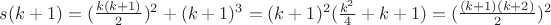$s(k+1)=(\frac{k(k+1)}{2})^2+(k+1)^3 = (k+1)^2(\frac{k^2}{4}+k+1)=(\frac{(k+1)(k+2)}{2})^2$ $s(k+1)=(\frac{k(k+1)}{2})^2+(k+1)^3 = (k+1)^2(\frac{k^2}{4}+k+1)=(\frac{(k+1)(k+2)}{2})^2$