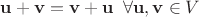 $ \mathbf{u} + \mathbf{v} = \mathbf{v} + \mathbf{u} \,~\forall \mathbf{u}, \mathbf{v} \in V $