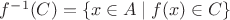 $f^{-1}(C)=\{x\in A\mid f(x)\in C\}$