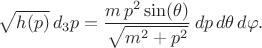 $$
\sqrt{h(p)} \, d_3 p = \frac{m \, p^2 \sin(\theta)}{\sqrt{m^2 + p^2}} \, dp \, d\theta \, d\varphi.
$$
