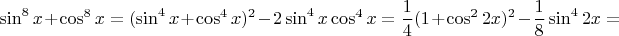 $$\sin^8{x}+\cos^8{x}=(\sin^4{x}+\cos^4{x})^2-2\sin^4{x}\cos^4{x}= \frac{1}{4}(1+\cos^2{2x})^2 -\frac{1}{8}\sin^4{2x}= $$