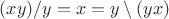 $(xy)/y= x = y\setminus(y x)$