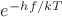$e^{-hf/kT}$ $e^{-hf/kT}$