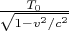 $\frac{T_0}{\sqrt{1-v^2/c^2}}$