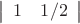 $\left| \begin{array}{ccc} 1 & 1/2 \end{array} \right|$