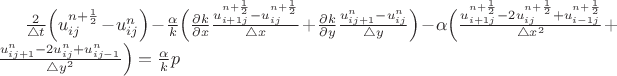 $ &\frac{2}{\bigtriangleup t} \Bigl(u^{n+\frac{1}{2}}_{ij} - u^{n}_{ij}\Bigr) - \frac{\alpha}{k} \Bigl(\frac{\partial k}{\partial x} \frac{u^{n+\frac{1}{2}}_{i+1j} - u^{n+\frac{1}{2}}_{ij} }{\bigtriangleup x} + \frac{\partial k}{\partial y} \frac{u^n_{ij+1} - u^n_{ij} }{\bigtriangleup y}\Bigr) - \alpha \Bigl( \frac{u^{n+\frac{1}{2}}_{i+1j} - 2u^{n+\frac{1}{2}}_{ij} + u^{n+\frac{1}{2}}_{i-1j} }{\bigtriangleup x^2} + \frac{u^n_{ij+1} - 2u^n_{ij} + u^n_{ij-1} }{\bigtriangleup y^2}\Bigr) = \frac{\alpha}{k} p$