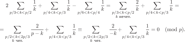 $$2\sum_{p/3<k<p/2}\frac 1k +\sum_{p/4<k<p/3}\frac 1k -\sum_{p/6<k<p/4}\frac 1k =\sum_{\substack{p/3<k<p/2\\\text{$k$ нечет.}}}\frac2k+\sum_{p/4<k<p/3}\frac 1k =$$
$$=\sum_{\substack{p/2<k<2p/3\\\text{$k$ чет.}}}\frac2{p-k}+\sum_{p/4<k<p/3}\frac 1k \equiv\sum_{\substack{p/2<k<2p/3\\\text{$k$ чет.}}}\frac2{-k}+\sum_{p/4<k<p/3}\frac 1k =0\pmod p.$$