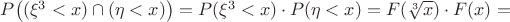 $P \big((\xi^3<x)\cap(\eta<x) \big)=P(\xi^3<x)\cdot P(\eta<x)=F(\sqrt[3]{x})\cdot F(x)=$