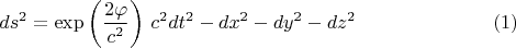 $$ds^2 = \exp \left(  \frac{2 \varphi}{c^2} \right)  \, c^2 dt^2 - dx^2 - dy^2 - dz^2 \eqno(1)$$