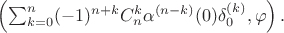 $\left(\sum_{k=0}^n(-1)^{n+k}C_n^k\alpha^{(n-k)}(0)\delta_0^{(k)},\varphi\right).$