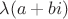 $\lambda(a+bi)$