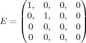$E = \left ( \begin{matrix} 1, & 0, & 0, & 0  \\ 0, & 1, & 0, & 0 \\ 0 & 0, & 0, & 0 \\ 0 & 0, & 0, & 0 \end{matrix} \right )$
