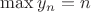 $\max {y_n}=n$