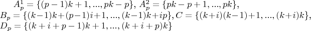 $ A_{p}^1=\{ (p-1)k+1,..., pk-p \}$, $A_{p}^2=\{ pk-p+1,..., pk \}$,  \\
$B_{p}=\{ (k-1)k+(p-1)i+1,..., (k-1)k+ip \}$, $C=\{ (k+i)(k-1)+1,..., (k+i)k \}$,  \\
$D_{p}=\{ (k+i+p-1)k+1,..., (k+i+p)k \}  $