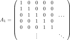 ${A_1}=\left( \begin{array}{cccccc}
1&0&0&0&0&\ \\
1&1&0&0&0&\ \\
0&1&1&0&0&\ldots\\
0&0&1&1&0&\ \\
0&0&0&1&1&\ \\
\ &\ &\vdots&\ &\ &\ddots
\end{array}\right)$