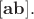 $[\mathbf{ab}].$