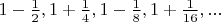 $1-\frac 1 2, 1+\frac 1 4, 1-\frac 1 8, 1+\frac 1{16}, ...$