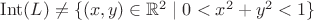 $\mathop{\mathrm{Int}}(L)\ne\{(x,y)\in\mathbb R^2\mid0<x^2+y^2<1\}$