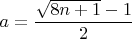 $ a=\dfrac{\sqrt{8n+1}-1}{2}$
