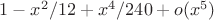 $1 - x^2/12 + x^4/240 + o(x^5)$