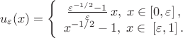 \[
u_\varepsilon  (x) = \left\{ {\begin{array}{*{20}c}
   {\frac{{\varepsilon ^{ - 1/2}  - 1}}{\varepsilon }\,x,\;x \in \left[ {0,\varepsilon } \right],}  \\
   {x^{ - 1/2}  - 1,\;x \in \;\left[ {\varepsilon ,1} \right].}  \\
\end{array}} \right.
\]