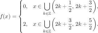 \[f(x)=\left\{\!\begin{aligned}0,&\quad x\in\bigcup_{k\in\mathbb{Z}}\!\left(2k+\dfrac{1}{2},\,2k+\dfrac{3}{2}\right)\!,\\ 2,&\quad x\in\bigcup_{k\in\mathbb{Z}}\!\left(2k+\dfrac{3}{2},\,2k+\dfrac{5}{2}\right)\!.\end{aligned}\right.\[