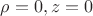 $\rho=0, z=0$