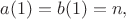 $a(1) = b(1) = n,$