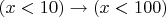 $(x<10)\to (x<100)$