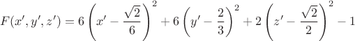 $$F(x',y',z') = 6 \left ( x' - \frac{\sqrt{2}}{6} \right )^2 +6 \left ( y' - \frac{2}{3} \right )^2 + 2 \left ( z' - \frac{\sqrt{2}}{2} \right )^2 - 1$$