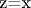 z=x