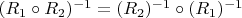 $ (R_1 \circ R_2)^{-1}=(R_2)^{-1} \circ (R_1)^{-1}$
