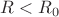 $R < R_0$