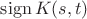 $\operatorname{sign} K(s,t)$