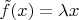 $\tilde{f}(x) = \lambda x$