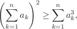 $$\left(\sum_{k=1}^n a_k\right)^2 \geq \sum_{k=1}^n a_k^3,$$