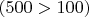 $(500>100)$