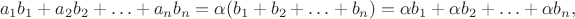$$a_1b_1+a_2b_2+\ldots +a_nb_n=\alpha (b_1+b_2+\ldots +b_n)=\alpha b_1+\alpha b_2+\ldots +\alpha b_n,$$