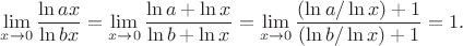 $$\lim\limits_{x\to 0}\frac{\ln ax}{\ln bx}=\lim\limits_{x\to 0}\frac{\ln a+\ln x}{\ln b+\ln x}=\lim\limits_{x\to 0}\frac{(\ln a/\ln x)+1}{(\ln b/\ln x)+1}=1.$$