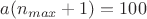 $a(n_{max}+1)=100$