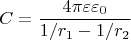 $$C = \frac{4 \pi \varepsilon \varepsilon_0}{1/r_1 - 1/r_2}$$