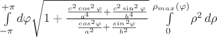 $\int\limits_{-\pi}^{+\pi} d\varphi \sqrt{1+\frac{\frac{c^2\cos^2\varphi}{a^4}+\frac{c^2\sin^2\varphi}{b^4}}{\frac{cos^2\varphi}{a^2}+\frac{sin^2\varphi}{b^2}}} \int\limits_{0}^{\rho_{max}(\varphi)} \rho^2 \, d\rho$