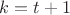 $k=t+1$