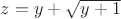 $z= y + \sqrt {y + 1}$