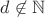 $d \not \in \mathbb{N}$ $d \not \in \mathbb{N}$
