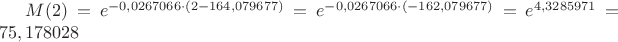 $M(2) = e ^ {-0,0267066 \cdot (2 - 164,079677) } =  e ^ {-0,0267066 \cdot (-162,079677) }
=  e ^ {4,3285971} = 75,178028  $
