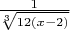 $\frac 1 {\sqrt[3] {12(x-2)}}$